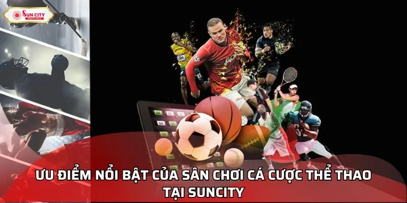 Ưu điểm nổi bật của sân chơi cá cược thể thao tại Suncity